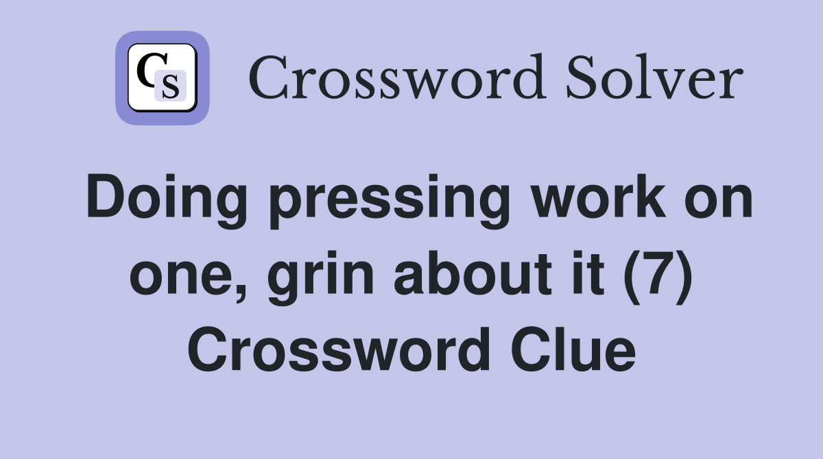 Doing pressing work on one, grin about it (7) Crossword Clue Answers